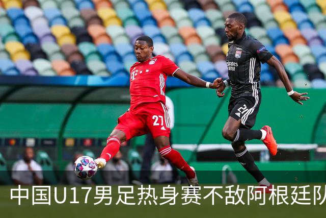 中国U17男足热身赛不敌阿根廷队